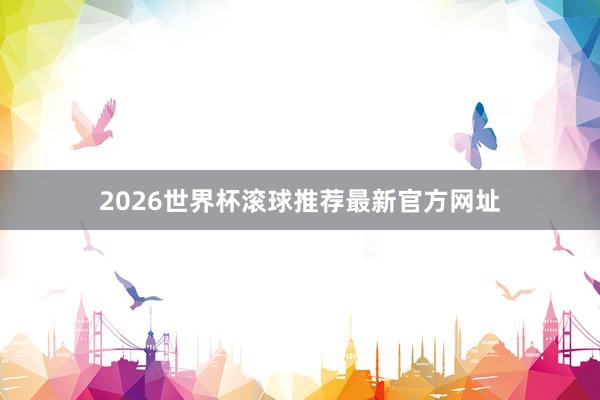 2026世界杯滚球推荐最新官方网址