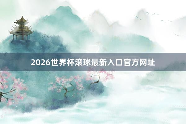 2026世界杯滚球最新入口官方网址