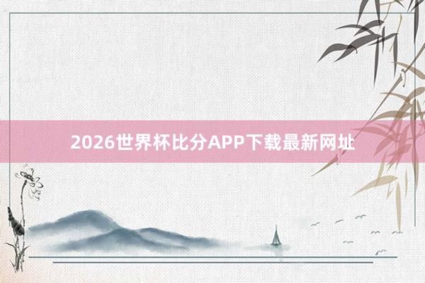 2026世界杯比分APP下载最新网址