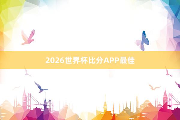 2026世界杯比分APP最佳