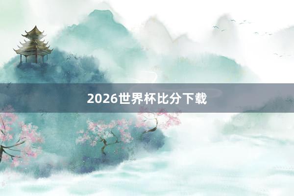 2026世界杯比分下载