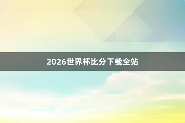 2026世界杯比分下载全站