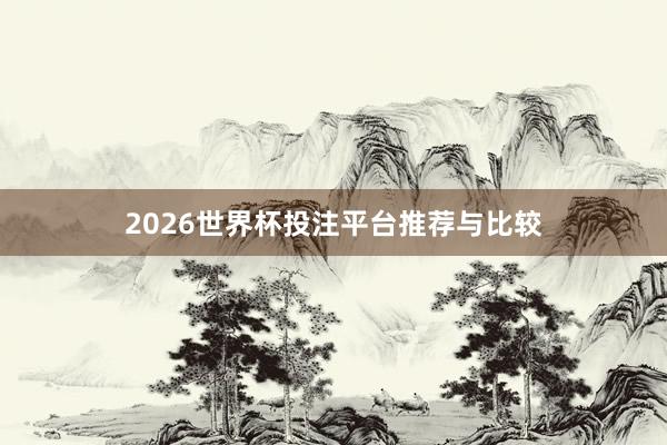 2026世界杯投注平台推荐与比较