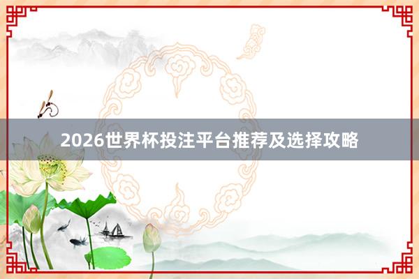 2026世界杯投注平台推荐及选择攻略