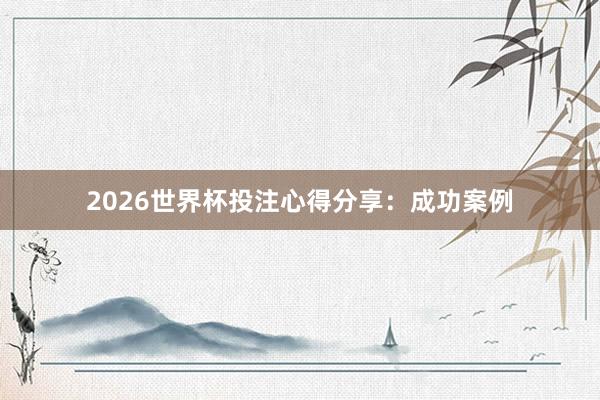 2026世界杯投注心得分享：成功案例