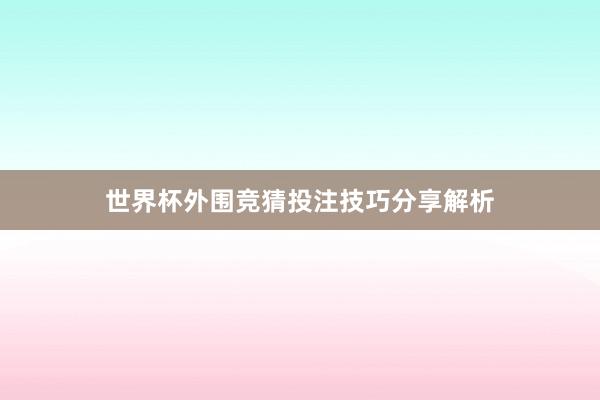 世界杯外围竞猜投注技巧分享解析
