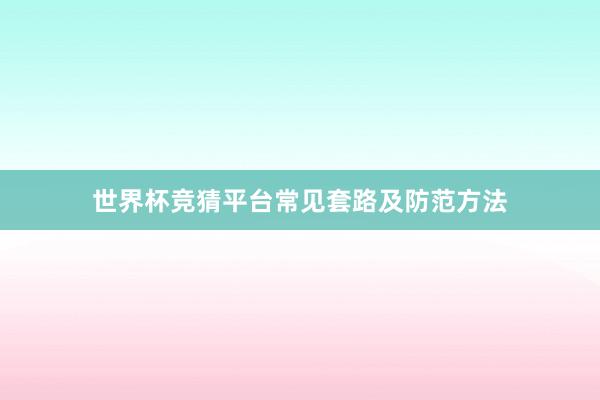 世界杯竞猜平台常见套路及防范方法