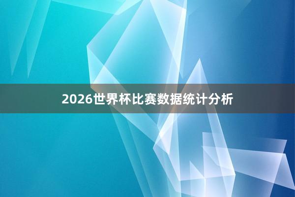 2026世界杯比赛数据统计分析