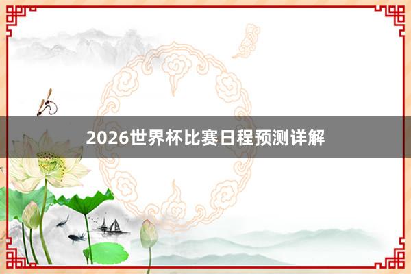 2026世界杯比赛日程预测详解