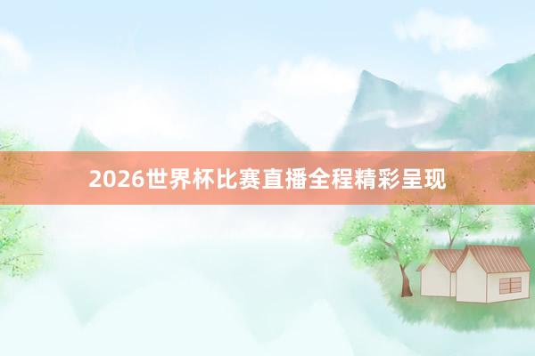 2026世界杯比赛直播全程精彩呈现
