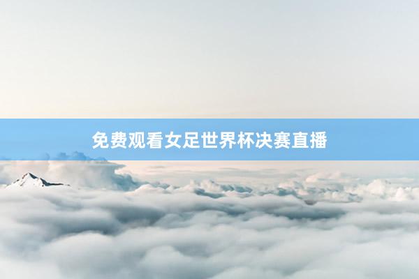 免费观看女足世界杯决赛直播