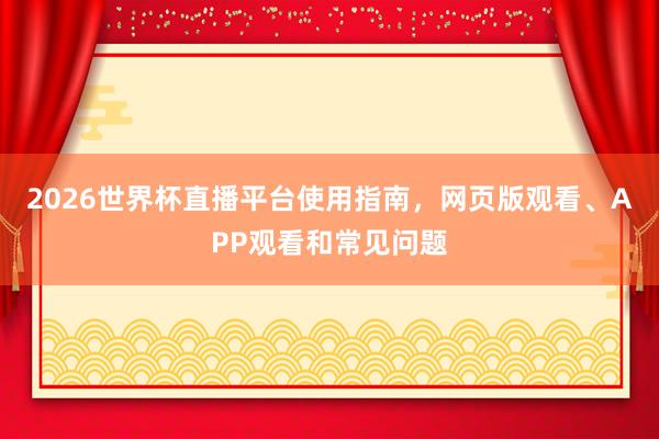 2026世界杯直播平台使用指南，网页版观看、APP观看和常见问题