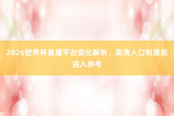 2026世界杯直播平台变化解析，高清入口和赛前进入参考