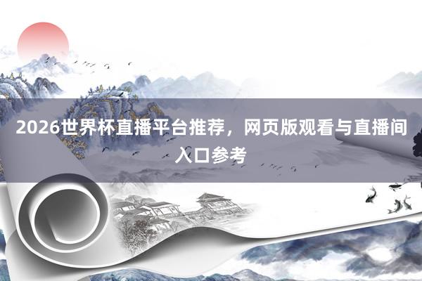 2026世界杯直播平台推荐，网页版观看与直播间入口参考
