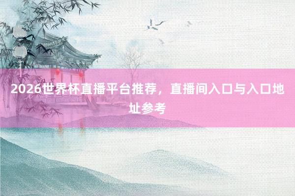 2026世界杯直播平台推荐，直播间入口与入口地址参考