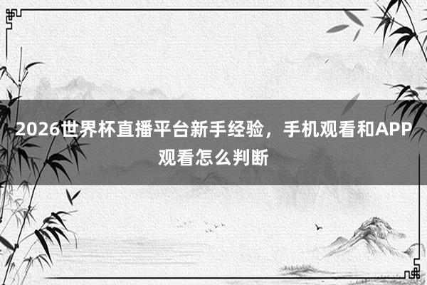 2026世界杯直播平台新手经验，手机观看和APP观看怎么判断