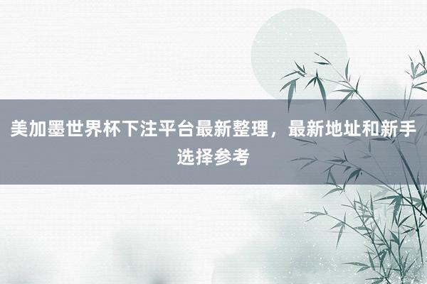 美加墨世界杯下注平台最新整理，最新地址和新手选择参考
