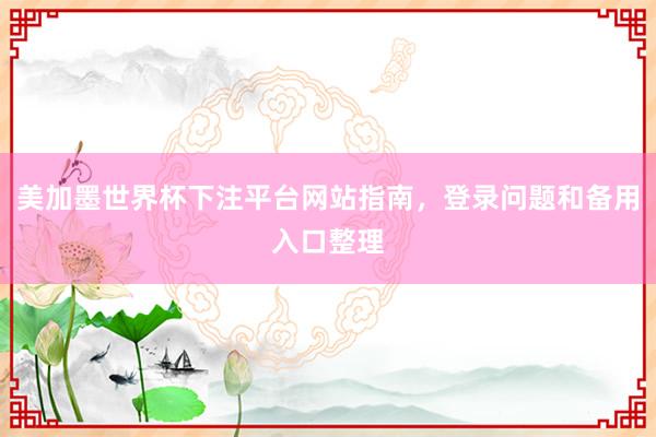 美加墨世界杯下注平台网站指南，登录问题和备用入口整理
