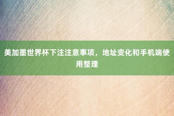 美加墨世界杯下注注意事项，地址变化和手机端使用整理