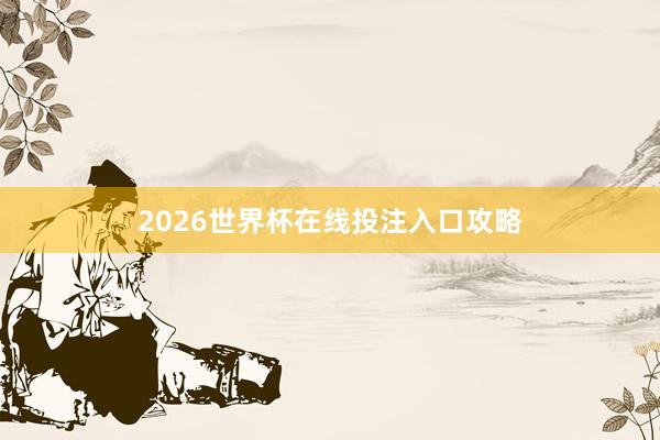 2026世界杯在线投注入口攻略
