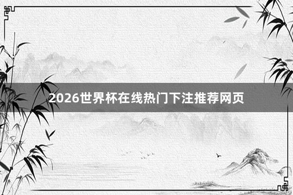 2026世界杯在线热门下注推荐网页