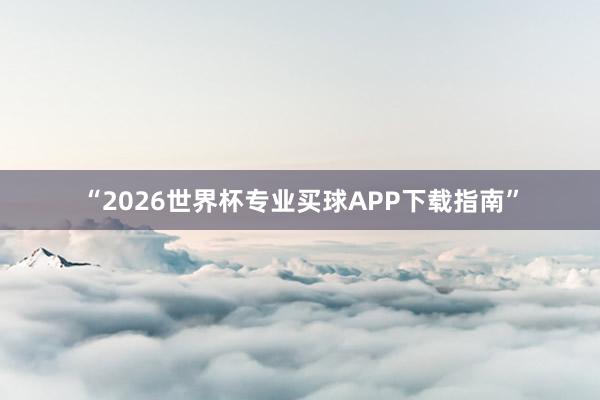 “2026世界杯专业买球APP下载指南”