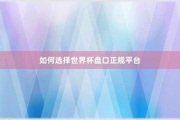如何选择世界杯盘口正规平台