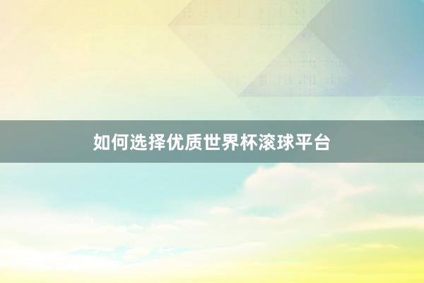 如何选择优质世界杯滚球平台