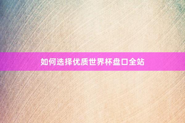 如何选择优质世界杯盘口全站