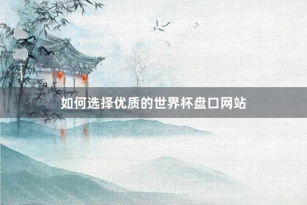 如何选择优质的世界杯盘口网站