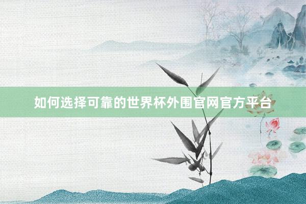 如何选择可靠的世界杯外围官网官方平台
