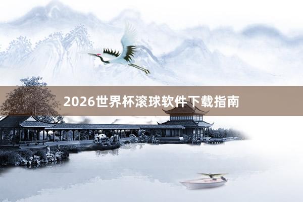 2026世界杯滚球软件下载指南