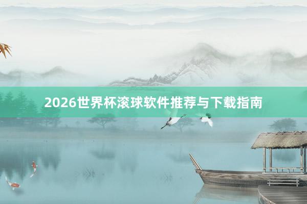 2026世界杯滚球软件推荐与下载指南