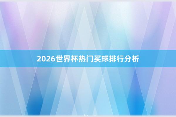 2026世界杯热门买球排行分析
