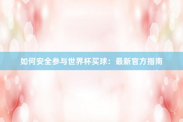 如何安全参与世界杯买球:最新官方指南