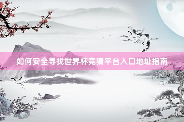如何安全寻找世界杯竞猜平台入口地址指南