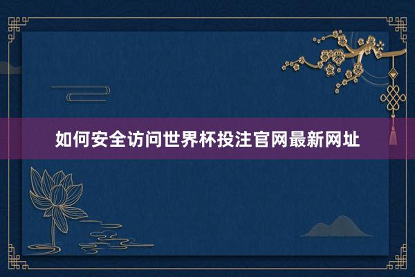 如何安全访问世界杯投注官网最新网址