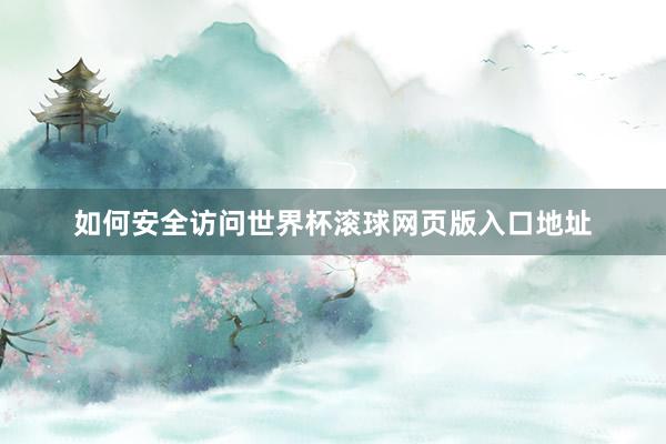 如何安全访问世界杯滚球网页版入口地址