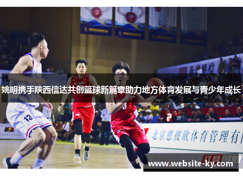 姚明携手陕西信达共创篮球新篇章助力地方体育发展与青少年成长