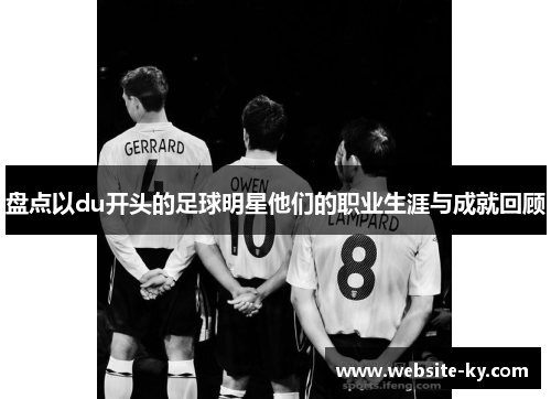 盘点以du开头的足球明星他们的职业生涯与成就回顾
