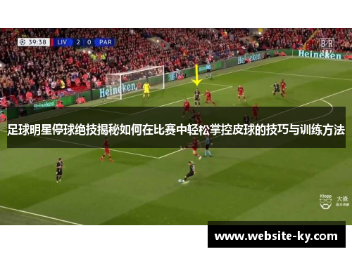 足球明星停球绝技揭秘如何在比赛中轻松掌控皮球的技巧与训练方法