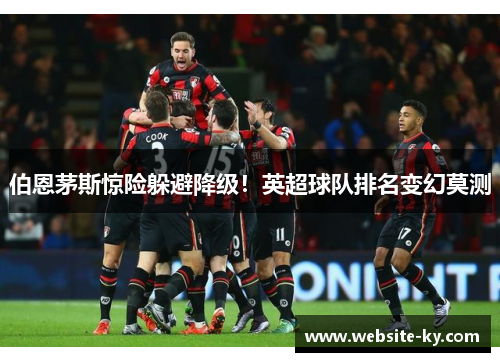 伯恩茅斯惊险躲避降级！英超球队排名变幻莫测