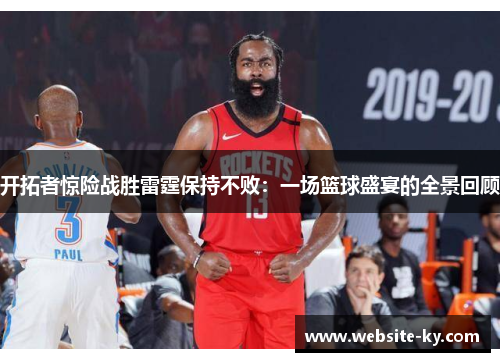 开拓者惊险战胜雷霆保持不败：一场篮球盛宴的全景回顾