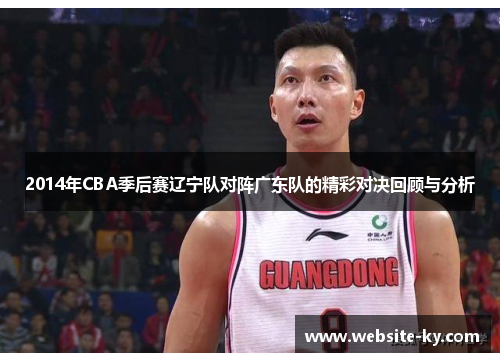 2014年CBA季后赛辽宁队对阵广东队的精彩对决回顾与分析