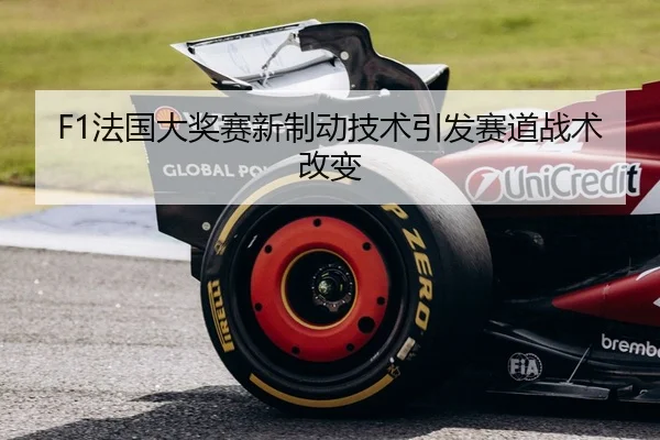 F1法国大奖赛新制动技术引发赛道战术改变 | Kaiyun